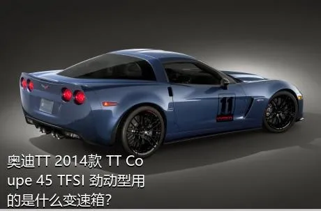 奥迪TT 2014款 TT Coupe 45 TFSI 劲动型用的是什么变速箱？