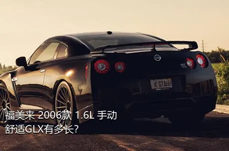 福美来 2006款 1.6L 手动舒适GLX有多长？