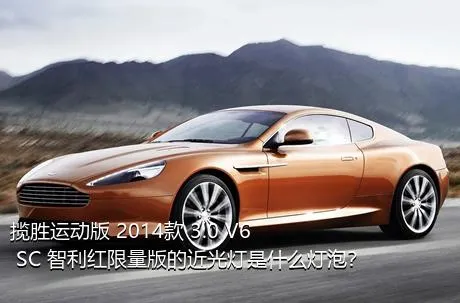 揽胜运动版 2014款 3.0 V6 SC 智利红限量版的近光灯是什么灯泡？