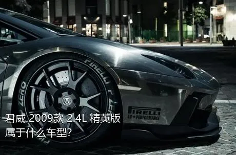 君威 2009款 2.4L 精英版属于什么车型？