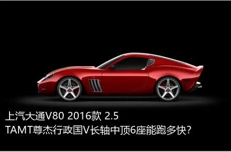 上汽大通V80 2016款 2.5TAMT尊杰行政国V长轴中顶6座能跑多快？