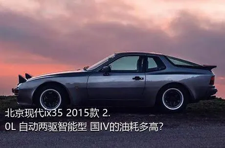 北京现代ix35 2015款 2.0L 自动两驱智能型 国IV的油耗多高？