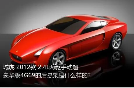 域虎 2012款 2.4L两驱手动超豪华版4G69的后悬架是什么样的？