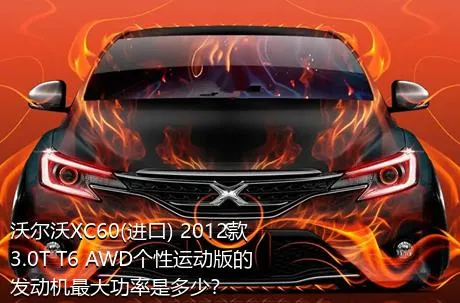 沃尔沃XC60(进口) 2012款 3.0T T6 AWD个性运动版的发动机最大功率是多少？