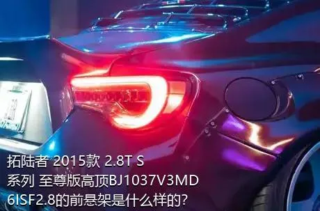 拓陆者 2015款 2.8T S系列 至尊版高顶BJ1037V3MD6ISF2.8的前悬架是什么样的？