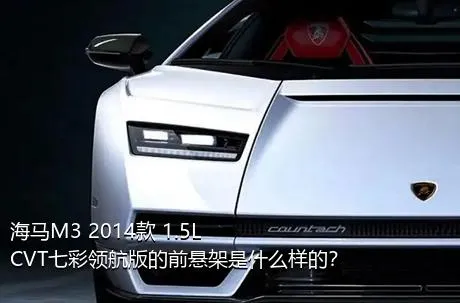 海马M3 2014款 1.5L CVT七彩领航版的前悬架是什么样的？