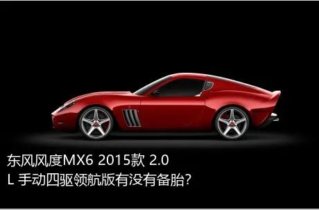 东风风度MX6 2015款 2.0L 手动四驱领航版有没有备胎？