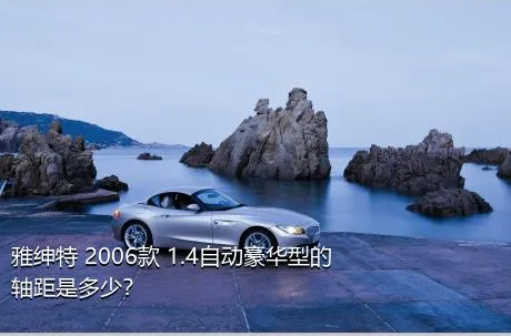 雅绅特 2006款 1.4自动豪华型的轴距是多少？