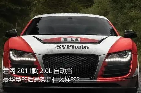 君阁 2011款 2.0L 自动挡豪华型的后悬架是什么样的？