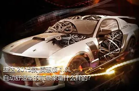 捷达 2015款 质惠版 1.6L 自动舒适型的前悬架是什么样的？