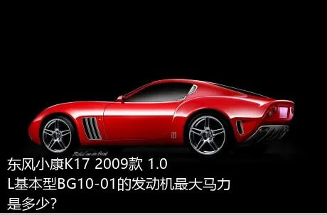 东风小康K17 2009款 1.0L基本型BG10-01的发动机最大马力是多少？