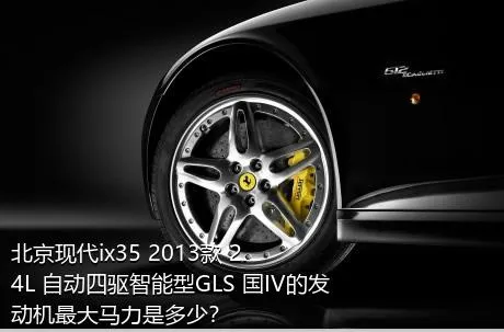 北京现代ix35 2013款 2.4L 自动四驱智能型GLS 国IV的发动机最大马力是多少？