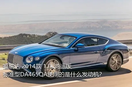 福瑞达 2014款 1.0L鸿运版 标准型DA465QA使用的是什么发动机？