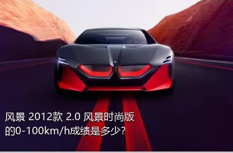 风景 2012款 2.0 风景时尚版的0-100km/h成绩是多少？