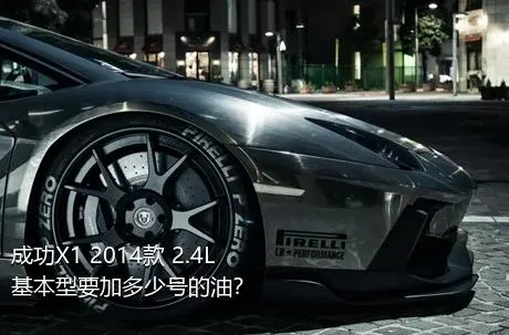 成功X1 2014款 2.4L 基本型要加多少号的油？