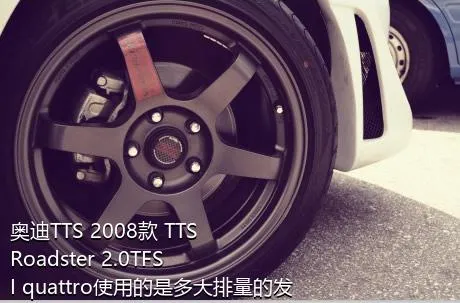 奥迪TTS 2008款 TTS Roadster 2.0TFSI quattro使用的是多大排量的发动机？