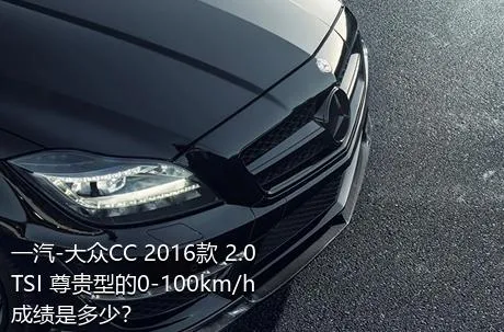 一汽-大众CC 2016款 2.0TSI 尊贵型的0-100km/h成绩是多少？