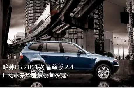 哈弗H5 2011款 智尊版 2.4L 两驱豪华差速版有多宽？