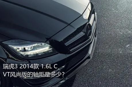 瑞虎3 2014款 1.6L CVT风尚版的轴距是多少？