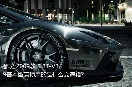 都灵 2009款 2.8T-V39基本型高顶用的是什么变速箱？