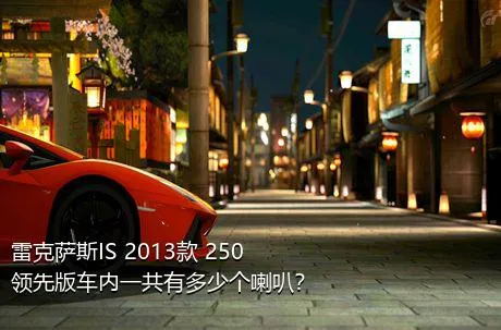 雷克萨斯IS 2013款 250 领先版车内一共有多少个喇叭？