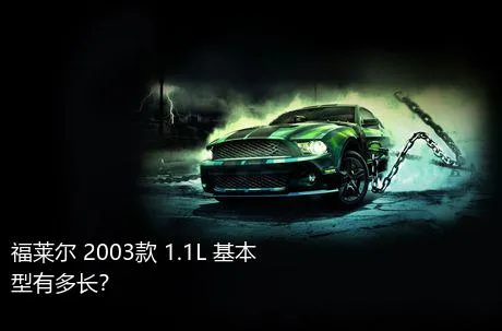 福莱尔 2003款 1.1L 基本型有多长？