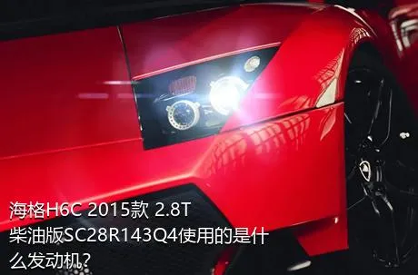 海格H6C 2015款 2.8T柴油版SC28R143Q4使用的是什么发动机？