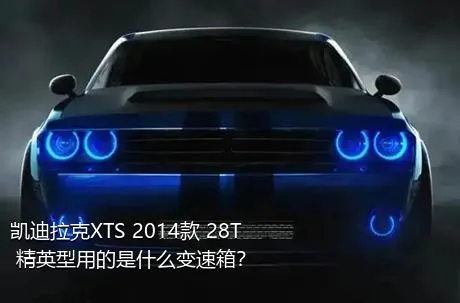 凯迪拉克XTS 2014款 28T 精英型用的是什么变速箱？