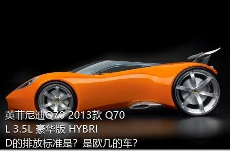 英菲尼迪Q70 2013款 Q70L 3.5L 豪华版 HYBRID的排放标准是？是欧几的车？