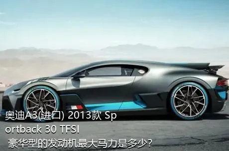 奥迪A3(进口) 2013款 Sportback 30 TFSI 豪华型的发动机最大马力是多少？