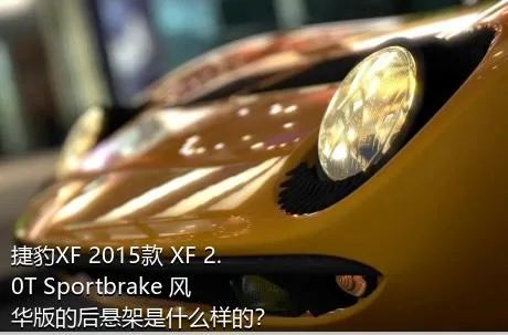 捷豹XF 2015款 XF 2.0T Sportbrake 风华版的后悬架是什么样的？