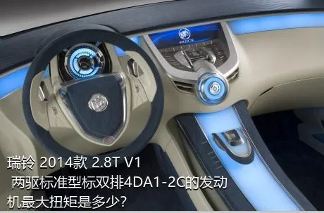 瑞铃 2014款 2.8T V1 两驱标准型标双排4DA1-2C的发动机最大扭矩是多少？