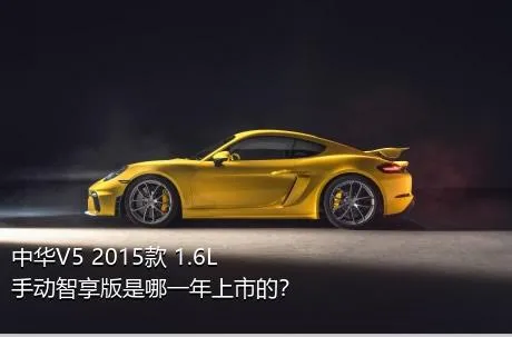 中华V5 2015款 1.6L 手动智享版是哪一年上市的？