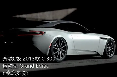 奔驰C级 2013款 C 300 运动型 Grand Edition能跑多快？