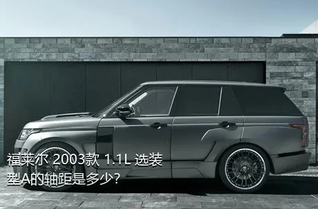 福莱尔 2003款 1.1L 选装型A的轴距是多少？