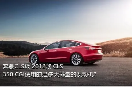 奔驰CLS级 2012款 CLS 350 CGI使用的是多大排量的发动机？