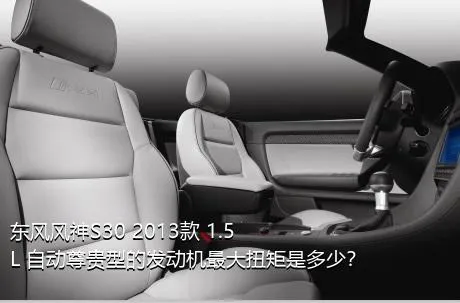 东风风神S30 2013款 1.5L 自动尊贵型的发动机最大扭矩是多少？
