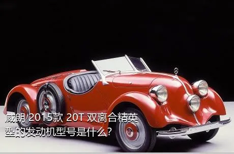 威朗 2015款 20T 双离合精英型的发动机型号是什么？