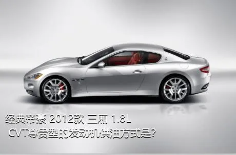 经典帝豪 2012款 三厢 1.8L CVT尊贵型的发动机供油方式是？