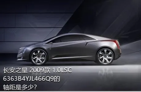 长安之星 2009款 1.0LSC6363B4YJL466Q9的轴距是多少？