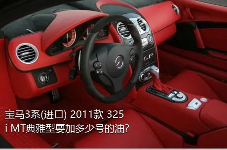 宝马3系(进口) 2011款 325i MT典雅型要加多少号的油？