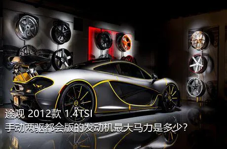 途观 2012款 1.4TSI 手动两驱都会版的发动机最大马力是多少？