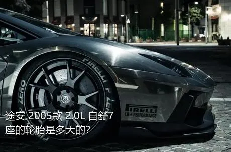 途安 2005款 2.0L 自舒7座的轮胎是多大的？