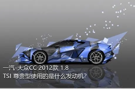 一汽-大众CC 2012款 1.8TSI 尊贵型使用的是什么发动机？