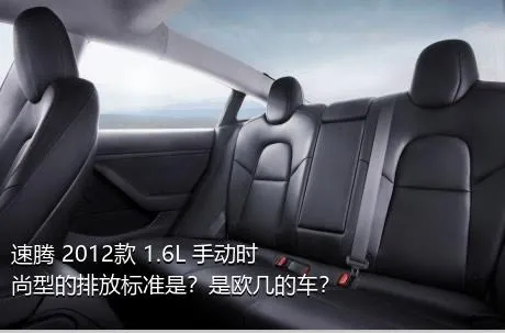 速腾 2012款 1.6L 手动时尚型的排放标准是？是欧几的车？