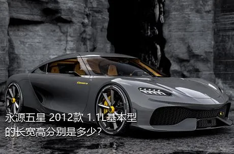 永源五星 2012款 1.1L基本型的长宽高分别是多少？
