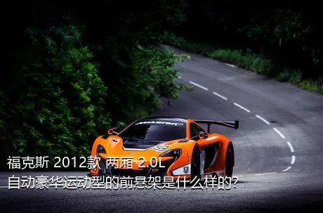 福克斯 2012款 两厢 2.0L 自动豪华运动型的前悬架是什么样的？