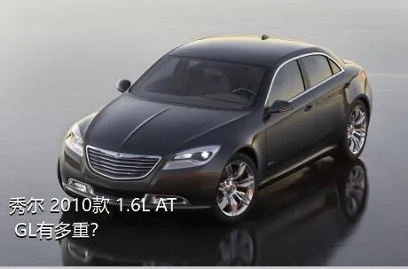 秀尔 2010款 1.6L AT GL有多重？