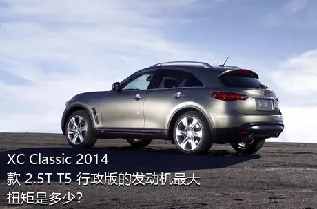 XC Classic 2014款 2.5T T5 行政版的发动机最大扭矩是多少？