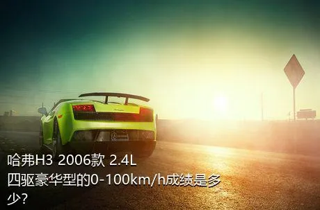 哈弗H3 2006款 2.4L 四驱豪华型的0-100km/h成绩是多少？